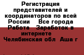 Регистрация представителей и координаторов по всей России. - Все города Работа » Заработок в интернете   . Челябинская обл.,Аша г.